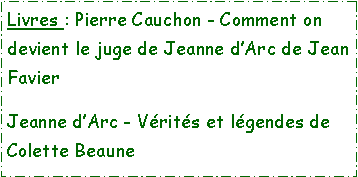 Zone de Texte: Livres : Pierre Cauchon - Comment on devient le juge de Jeanne dArc de Jean FavierJeanne dArc - Vrits et lgendes de Colette Beaune